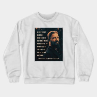 George Bernard Shaw portrait and quote: A life spent making mistakes is not only more honorable, but more useful than a life spent doing nothing. Crewneck Sweatshirt